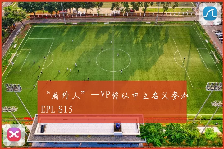 “局外人”—VP将以中立名义参加EPL S15