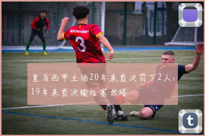 皇马西甲主场20年来首次罚下2人，19年来首次输给塞尔塔