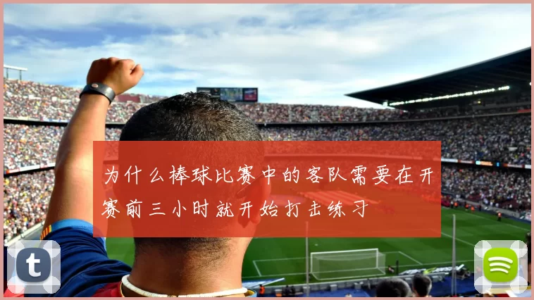 为什么棒球比赛中的客队需要在开赛前三小时就开始打击练习
